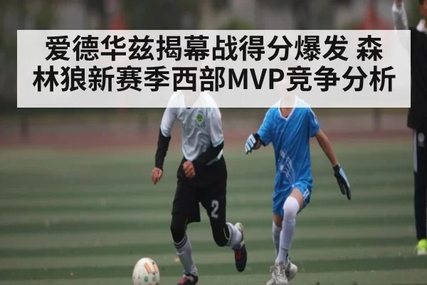 爱德华兹揭幕战得分爆发 森林狼新赛季西部MVP竞争分析