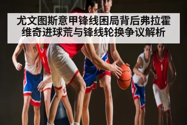 尤文图斯意甲锋线困局背后弗拉霍维奇进球荒与锋线轮换争议解析